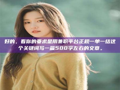 焦作好的，看你的要求是用兼职平台正规一单一结这个关键词写一篇500字左右的文章。