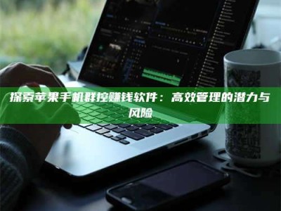 焦作探索苹果手机群控赚钱软件：高效管理的潜力与风险