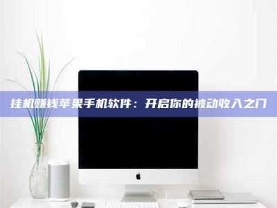 焦作挂机赚钱苹果手机软件：开启你的被动收入之门