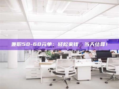 焦作兼职50-60元单：轻松来钱，当天结算！