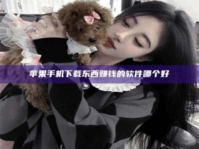 焦作苹果手机下载东西赚钱的软件哪个好