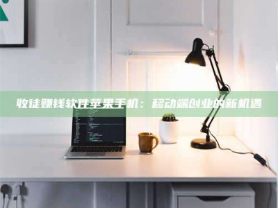 焦作收徒赚钱软件苹果手机：移动端创业的新机遇