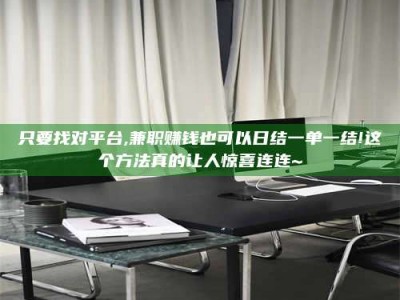 焦作只要找对平台,兼职赚钱也可以日结一单一结!这个方法真的让人惊喜连连~