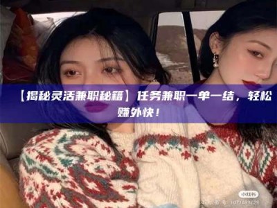 焦作【揭秘灵活兼职秘籍】任务兼职一单一结，轻松赚外快！