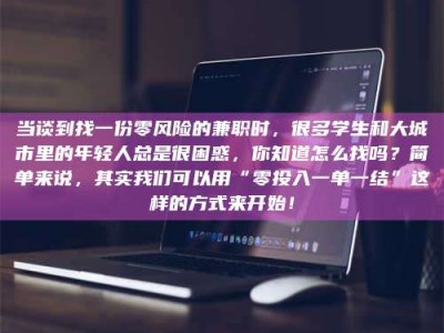 焦作当谈到找一份零风险的兼职时，很多学生和大城市里的年轻人总是很困惑，你知道怎么找吗？简单来说，其实我们可以用“零投入一单一结”这样的方式来开始！