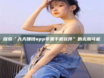 焦作探索“天天赚钱app苹果手机软件”的无限可能