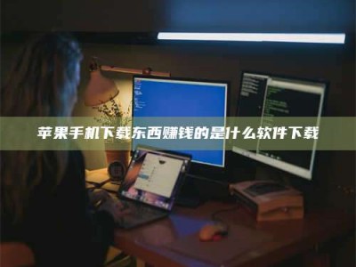 焦作苹果手机下载东西赚钱的是什么软件下载