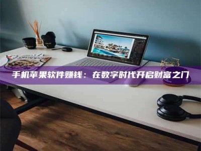 焦作手机苹果软件赚钱：在数字时代开启财富之门