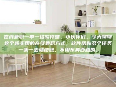 焦作在线兼职一单一结软件嘿，小伙伴们，今天聊聊这个超实用的在线兼职方式，软件帮你多个任务一来一去就结账，不用东奔西跑的。