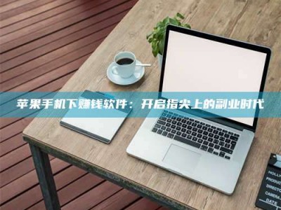 焦作苹果手机下赚钱软件：开启指尖上的副业时代