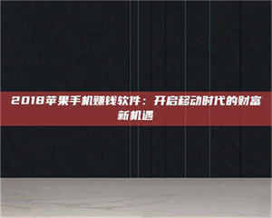 焦作2018苹果手机赚钱软件：开启移动时代的财富新机遇 第1张