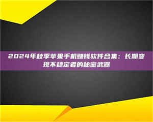 焦作2024年秋季苹果手机赚钱软件合集:长期变现不稳定者的秘密武器 第1张 焦作2024年秋季苹果手机赚钱软件合集:长期变现不稳定者的秘密武器 第1张