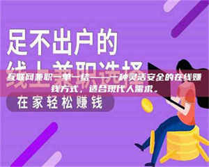 焦作互联网兼职一单一结——一种灵活安全的在线赚钱方式，适合现代人需求。 第1张