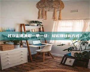 焦作代玩***兼职一单一结：轻松赚钱新方式？ 第1张