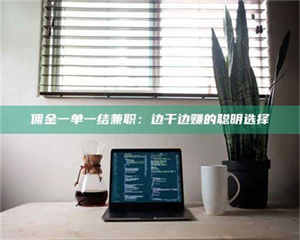 焦作佣金一单一结兼职:边干边赚的聪明选择 第1张 焦作佣金一单一结兼职:边干边赚的聪明选择 第1张