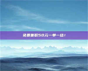 焦作免费兼职50元一单一结！ 第1张