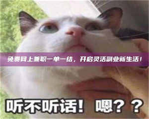 焦作免费网上兼职一单一结，开启灵活副业新生活！ 第1张