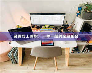 焦作免费网上兼职：一单一结的宝藏机会 第1张