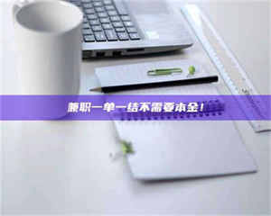 焦作兼职一单一结不需要本金！ 第1张