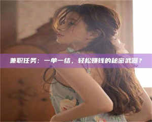 焦作兼职任务：一单一结，轻松赚钱的秘密武器？ 第1张