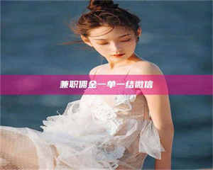 焦作兼职佣金一单一结微信 第1张