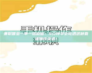 焦作兼职佣金一单一结微信：5分钟学会吃透这种靠谱赚钱渠道！ 第1张