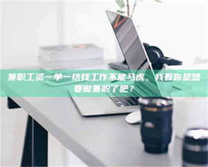 焦作兼职工资一单一结找工作不能马虎，我看你是想要做兼职了吧？ 第1张