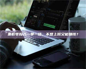 焦作兼职零投入一单一结，不想上班又能赚钱？ 第1张