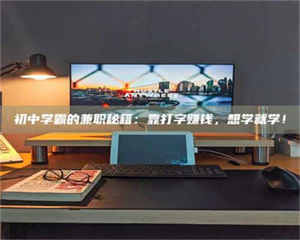 焦作初中学霸的兼职秘籍：靠打字赚钱，想学就学！ 第1张