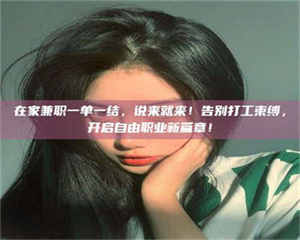 焦作在家兼职一单一结，说来就来！告别打工束缚，开启自由职业新篇章！ 第1张