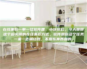 焦作在线兼职一单一结软件嘿，小伙伴们，今天聊聊这个超实用的在线兼职方式，软件帮你多个任务一来一去就结账，不用东奔西跑的。 第1张