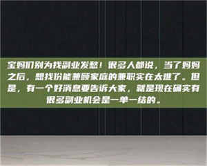 焦作宝妈们别为找副业发愁！很多人都说，当了妈妈之后，想找份能兼顾家庭的兼职实在太难了。但是，有一个好消息要告诉大家，就是现在确实有很多副业机会是一单一结的。 第1张