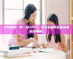 焦作宝妈兼职一单一结APP：宝妈专属的居家就业超级神器！ 第1张