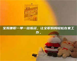 焦作宝妈兼职一单一结报名，让全职妈妈轻松在家工作。 第1张