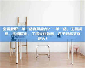 焦作宝妈兼职一单一结有何魔力？一单一结，主顾满意，宝妈淡定，工资立刻到账，日子轻松又有盼头！ 第1张