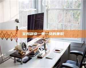 焦作宝妈副业一单一结的兼职 第1张