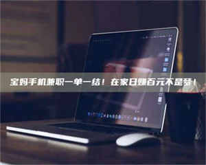 焦作宝妈手机兼职一单一结！在家日赚百元不是梦！ 第1张