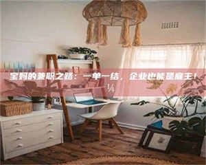 焦作宝妈的兼职之路：一单一结，企业也能是雇主！💼 第1张