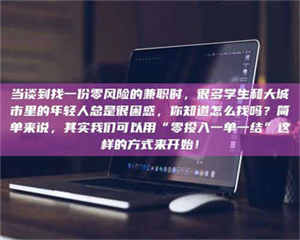 焦作当谈到找一份零风险的兼职时，很多学生和大城市里的年轻人总是很困惑，你知道怎么找吗？简单来说，其实我们可以用“零投入一单一结”这样的方式来开始！ 第1张