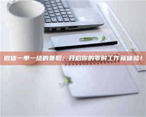 焦作微信一单一结的兼职：开启你的零时工作新体验！ 第1张