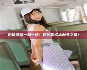 焦作微信兼职一单一结：你的零成本创业之路！ 第1张