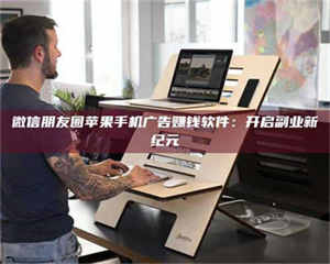 焦作微信朋友圈苹果手机广告赚钱软件：开启副业新纪元 第1张