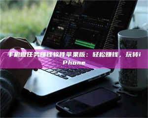 焦作手机做任务赚钱软件苹果版：轻松赚钱，玩转iPhone 第1张