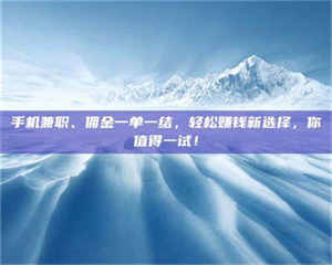 焦作手机兼职、佣金一单一结，轻松赚钱新选择，你值得一试！ 第1张