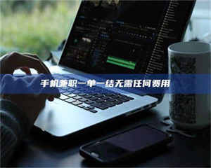 焦作手机兼职一单一结无需任何费用 第1张