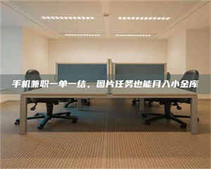 焦作手机兼职一单一结，图片任务也能月入小金库 第1张