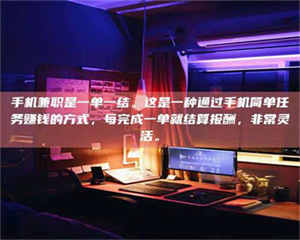 焦作手机兼职是一单一结。这是一种通过手机简单任务赚钱的方式，每完成一单就结算报酬，非常灵活。 第1张