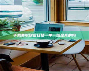 焦作手机兼职致富日结一单一结是真的吗 第1张