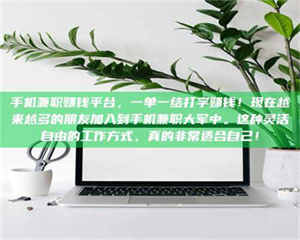 焦作手机兼职赚钱平台，一单一结打字赚钱！现在越来越多的朋友加入到手机兼职大军中。这种灵活自由的工作方式，真的非常适合自己！ 第1张