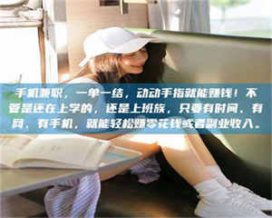 焦作手机兼职，一单一结，动动手指就能赚钱！不管是还在上学的，还是上班族，只要有时间、有网、有手机，就能轻松赚零花钱或者副业收入。 第1张